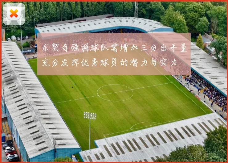 东契奇强调球队需增加三分出手量充分发挥优秀球员的潜力与实力