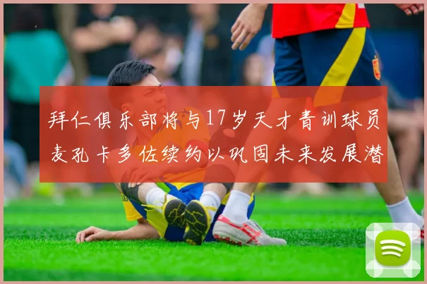拜仁俱乐部将与17岁天才青训球员麦孔卡多佐续约以巩固未来发展潜力