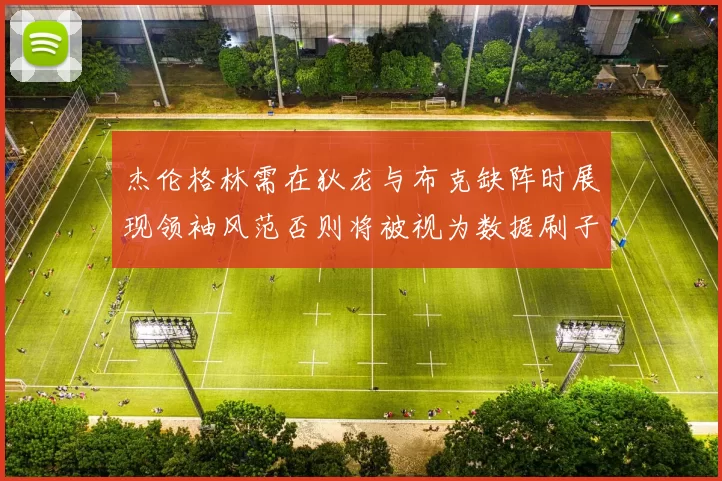 杰伦格林需在狄龙与布克缺阵时展现领袖风范否则将被视为数据刷子