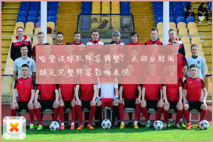 哈登谈球队阵容调整：大部分时间缺乏完整阵容影响表现