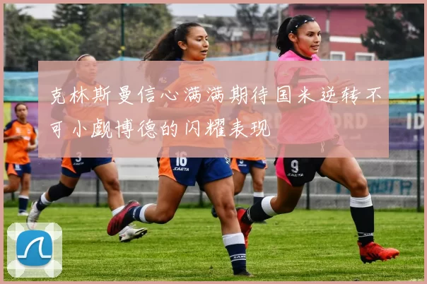 克林斯曼信心满满期待国米逆转不可小觑博德的闪耀表现