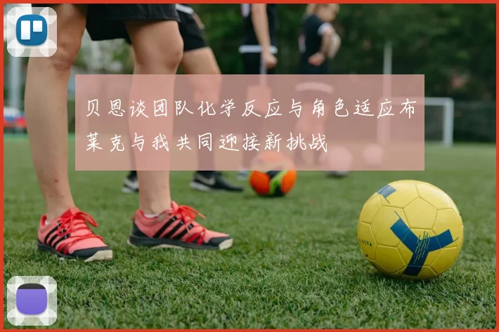 贝恩谈团队化学反应与角色适应布莱克与我共同迎接新挑战