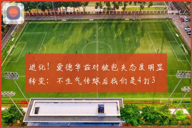 进化！爱德华兹对被包夹态度明显转变：不生气传球后我们是4打3