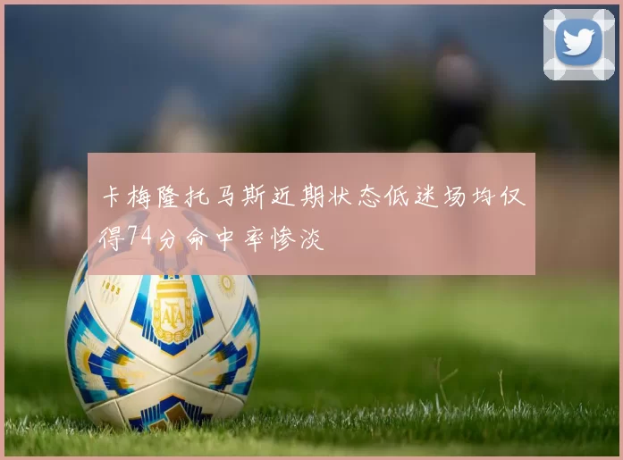 卡梅隆托马斯近期状态低迷场均仅得74分命中率惨淡