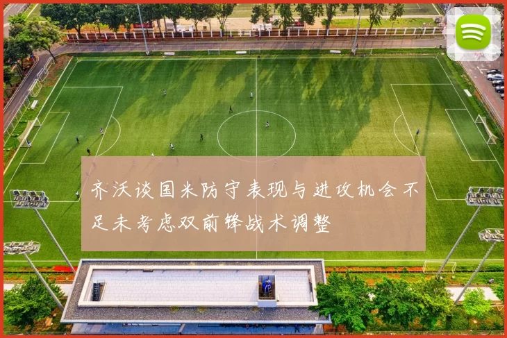 齐沃谈国米防守表现与进攻机会不足未考虑双前锋战术调整