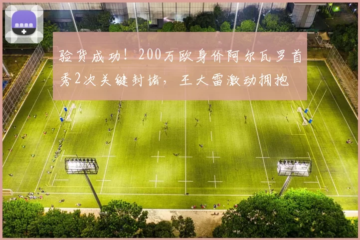 验货成功！200万欧身价阿尔瓦罗首秀2次关键封堵，王大雷激动拥抱