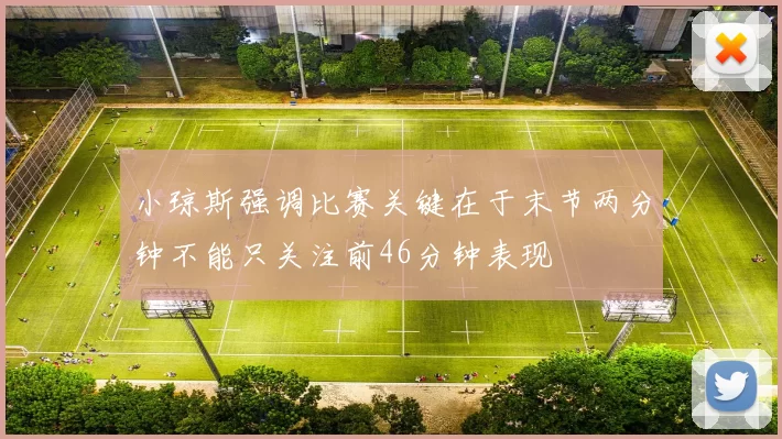 小琼斯强调比赛关键在于末节两分钟不能只关注前46分钟表现