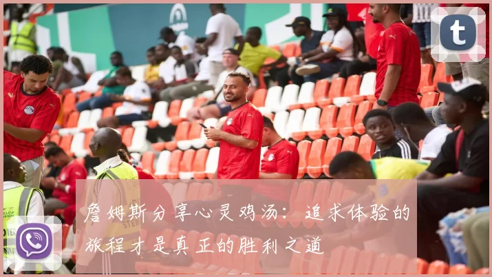 詹姆斯分享心灵鸡汤：追求体验的旅程才是真正的胜利之道