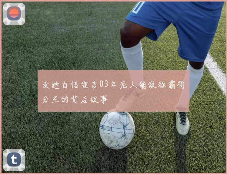 麦迪自信宣言03年无人能敌称霸得分王的背后故事