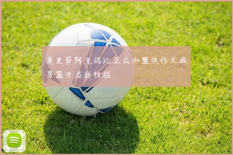 奥里萨阿克诺比正式加盟焦作文旅男篮开启新征程