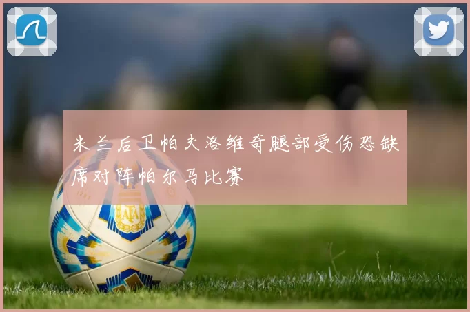 米兰后卫帕夫洛维奇腿部受伤恐缺席对阵帕尔马比赛