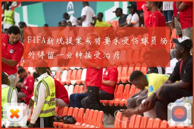 FIFA新规提案或将要求受伤球员场外停留一分钟接受治疗