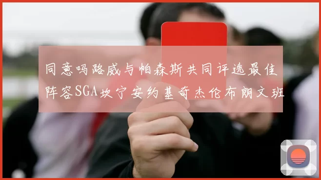 同意吗路威与帕森斯共同评选最佳阵容SGA坎宁安约基奇杰伦布朗文班