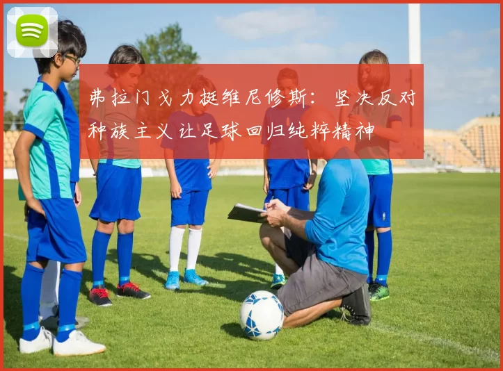 弗拉门戈力挺维尼修斯：坚决反对种族主义让足球回归纯粹精神